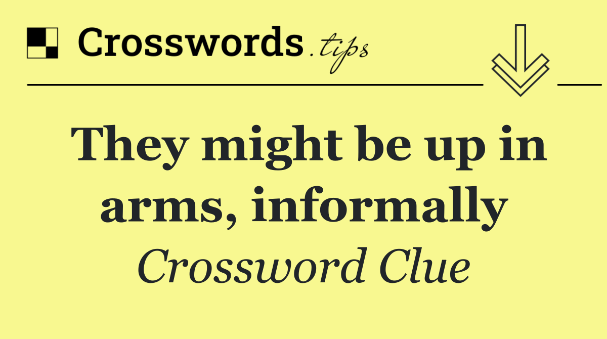 They might be up in arms, informally