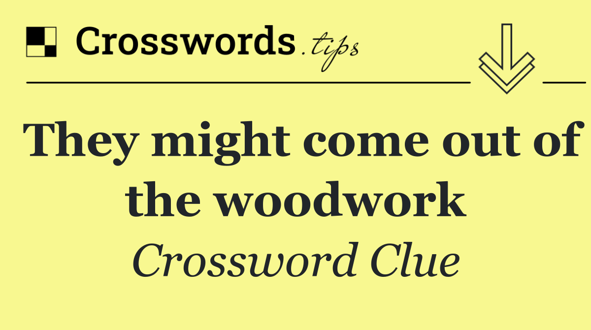 They might come out of the woodwork