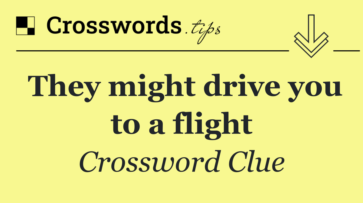 They might drive you to a flight