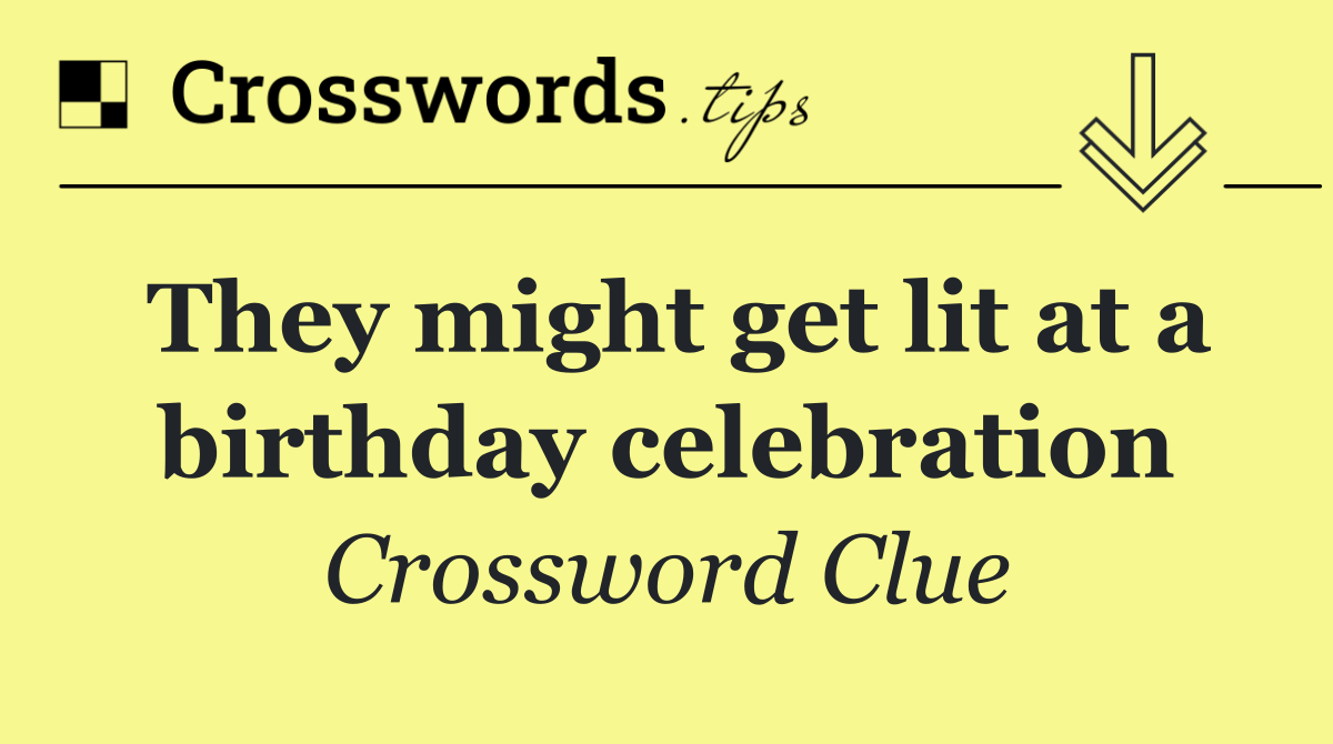 They might get lit at a birthday celebration