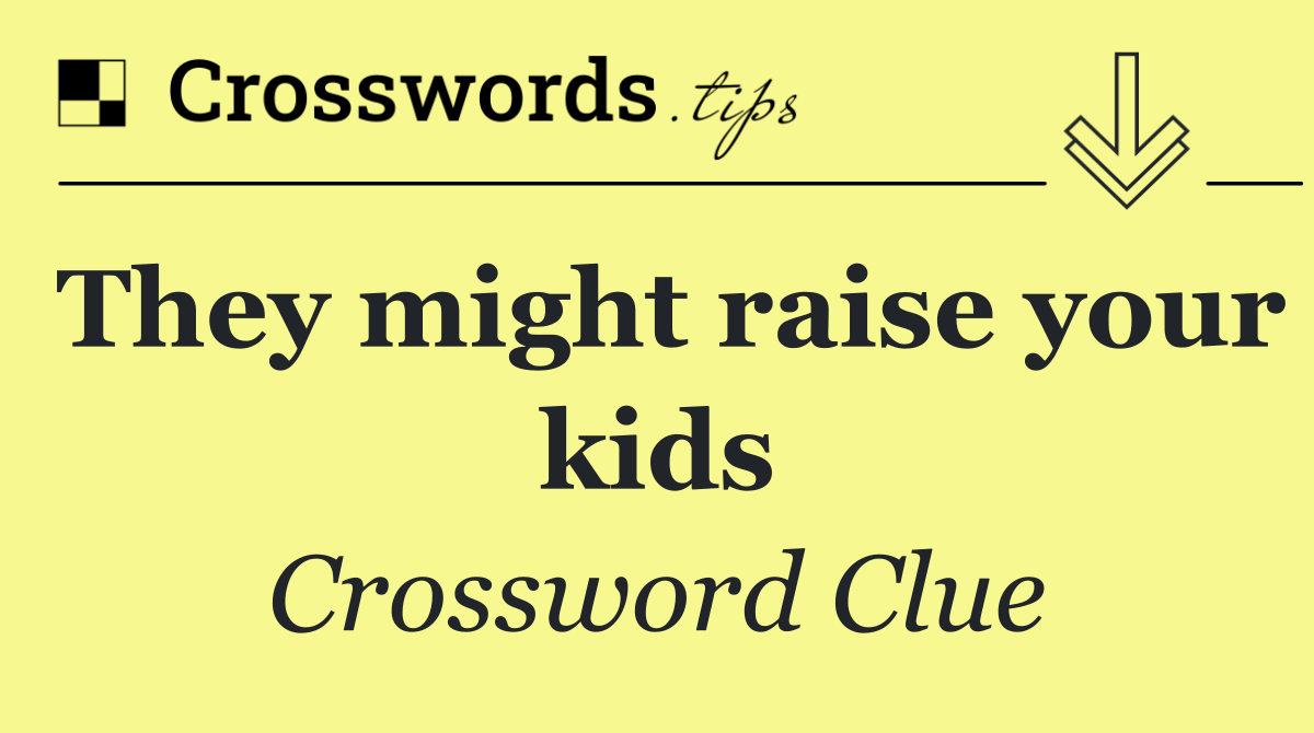 They might raise your kids