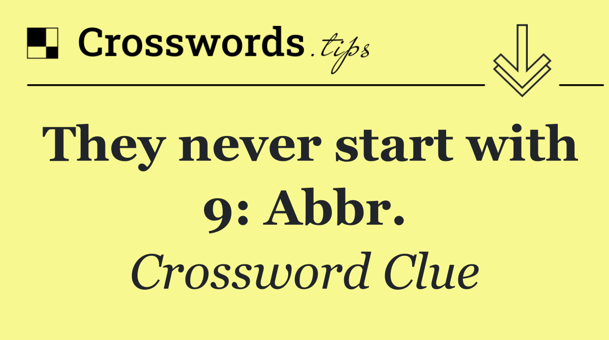 They never start with 9: Abbr.
