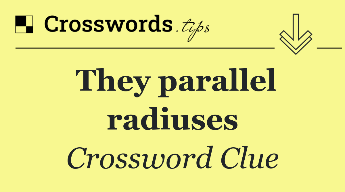 They parallel radiuses