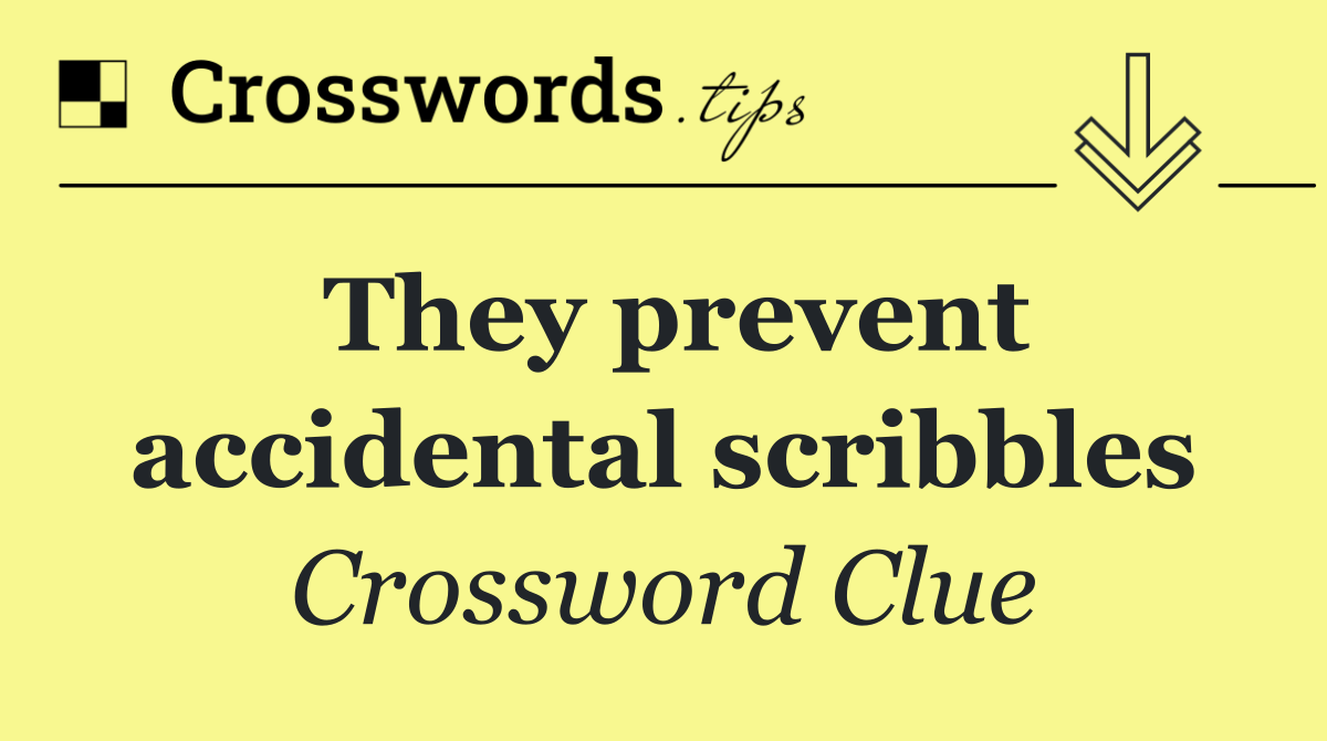 They prevent accidental scribbles