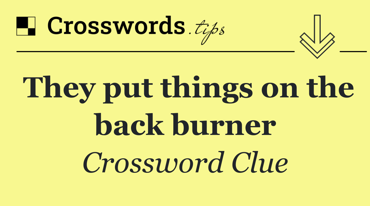 They put things on the back burner