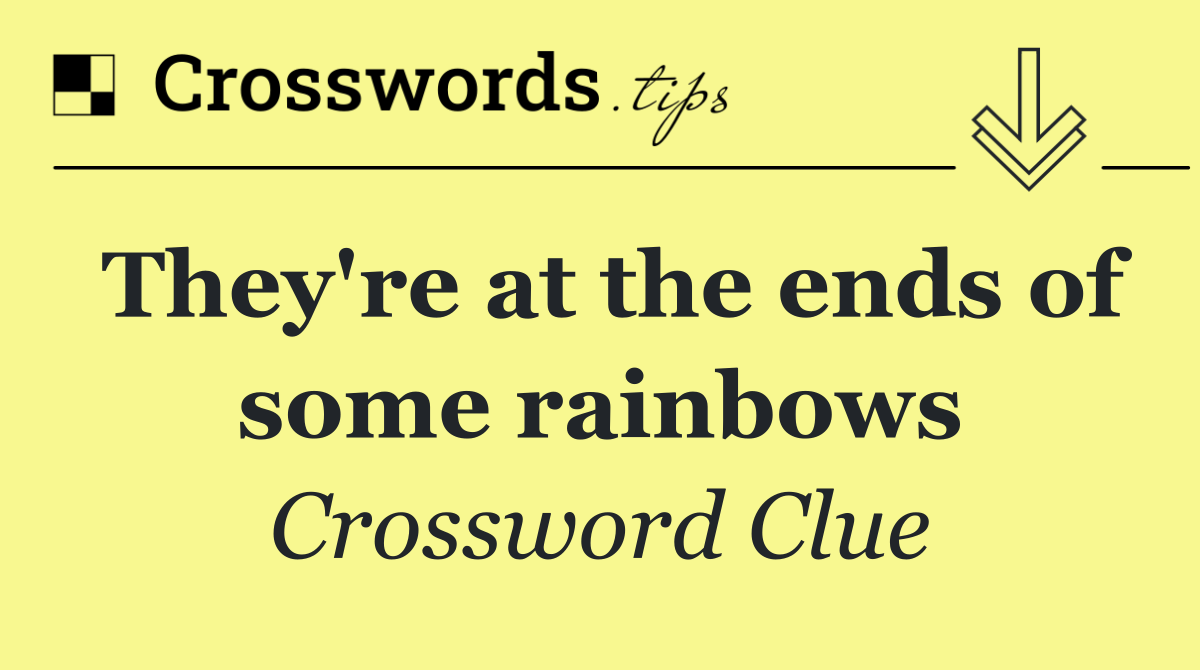 They're at the ends of some rainbows