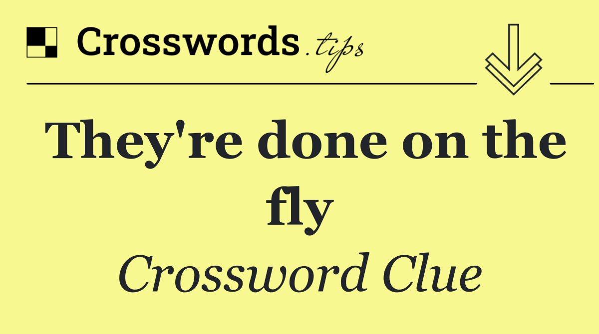 They're done on the fly