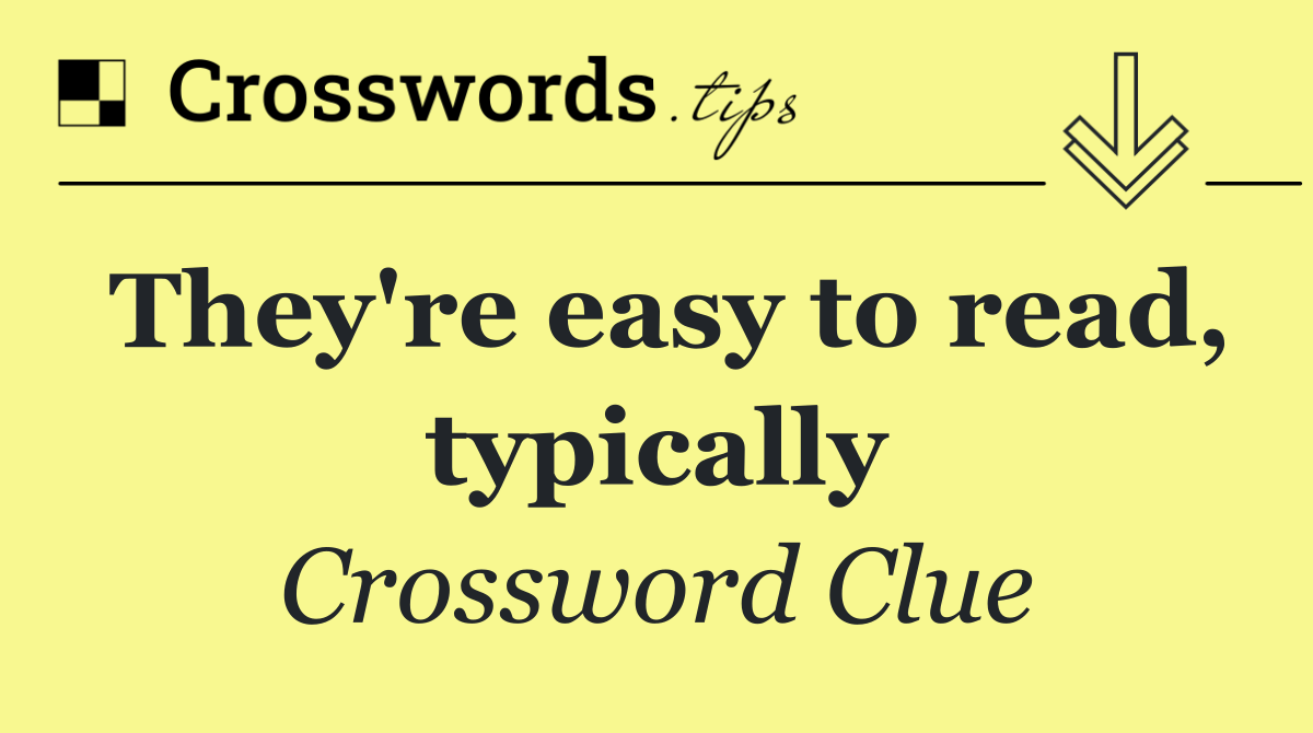 They're easy to read, typically