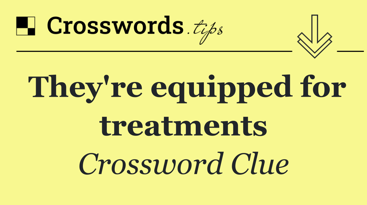 They're equipped for treatments