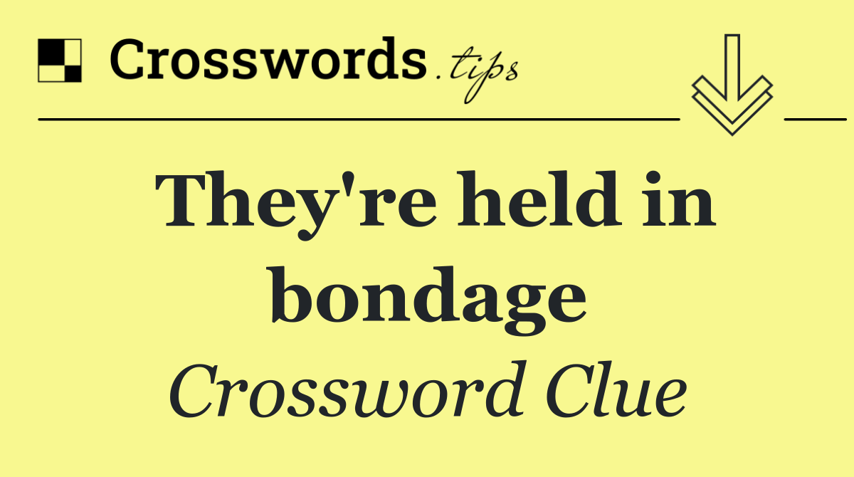 They're held in bondage