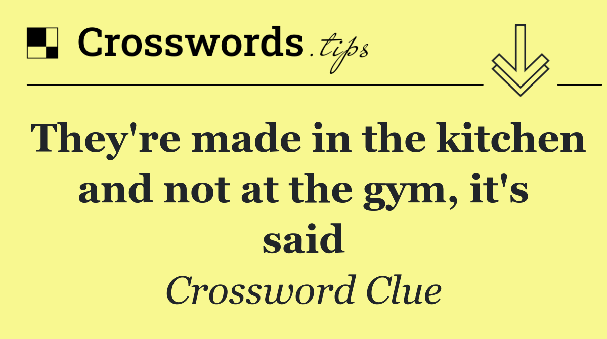 They're made in the kitchen and not at the gym, it's said