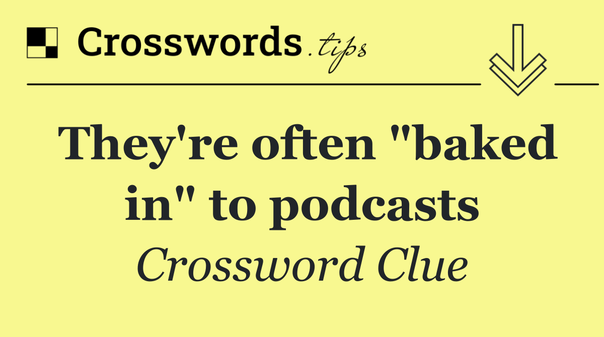 They're often "baked in" to podcasts