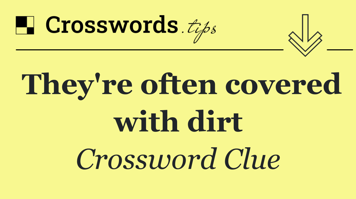 They're often covered with dirt