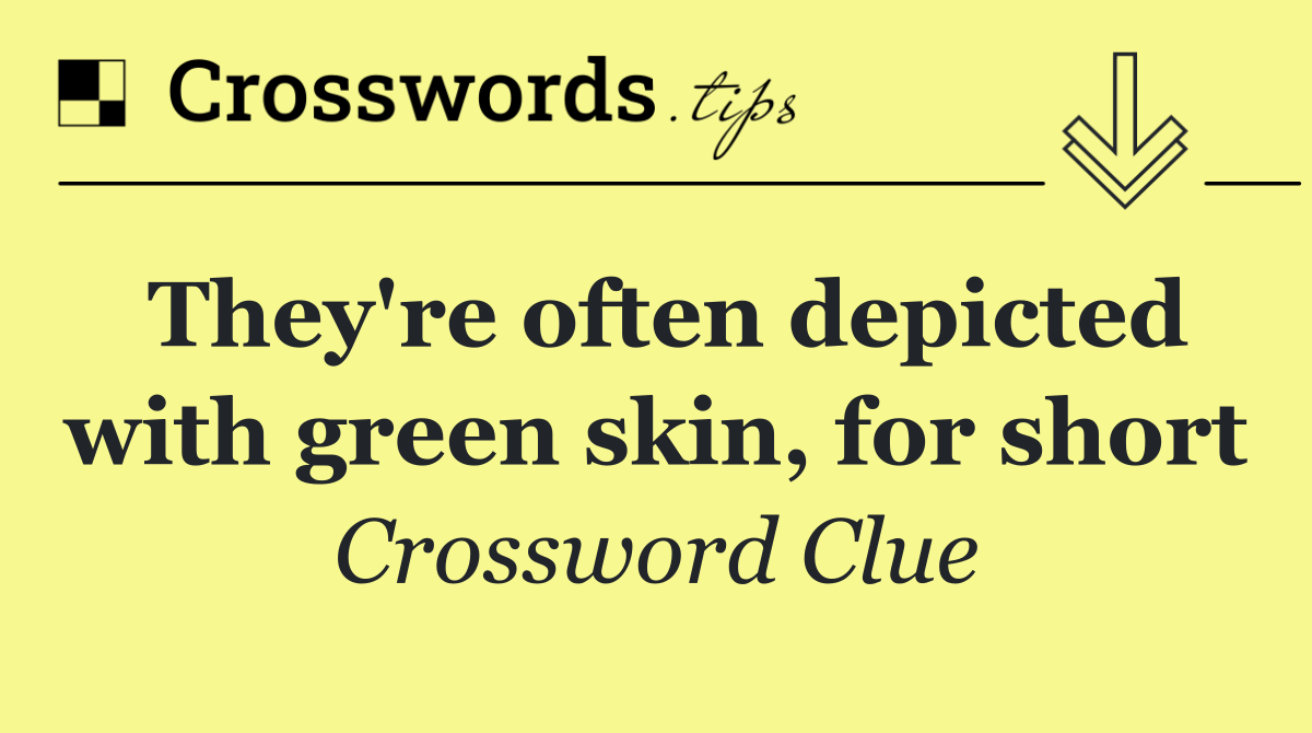 They're often depicted with green skin, for short