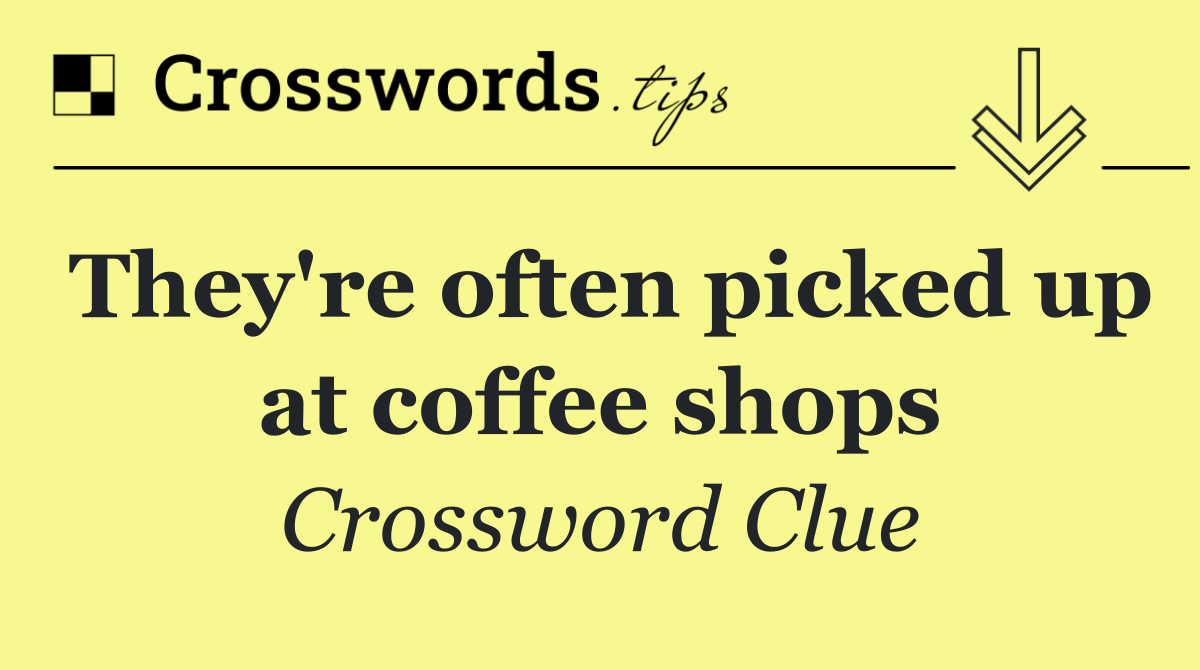 They're often picked up at coffee shops