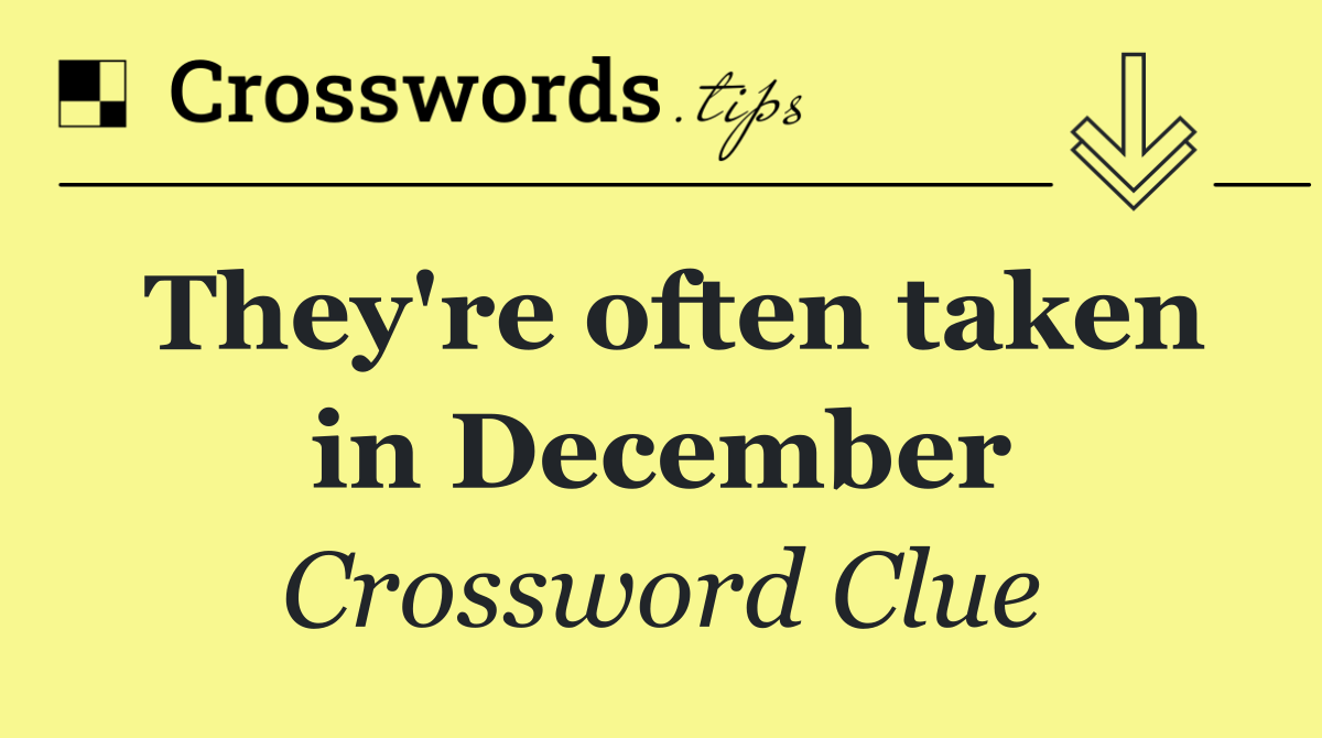 They're often taken in December