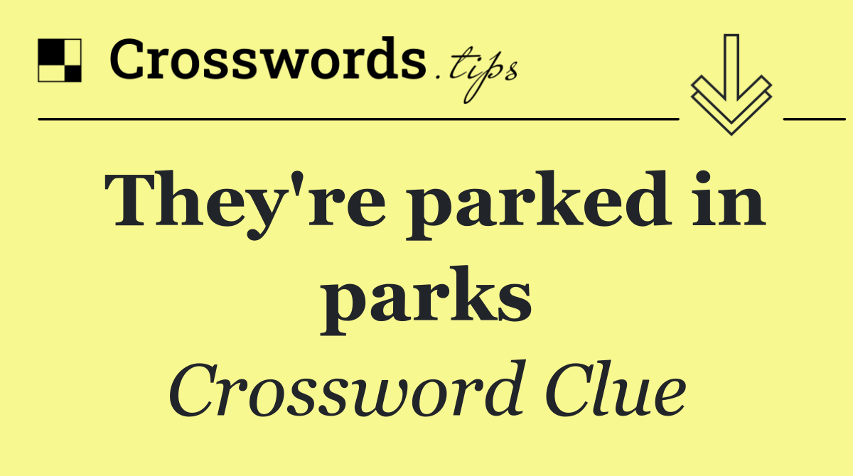They're parked in parks