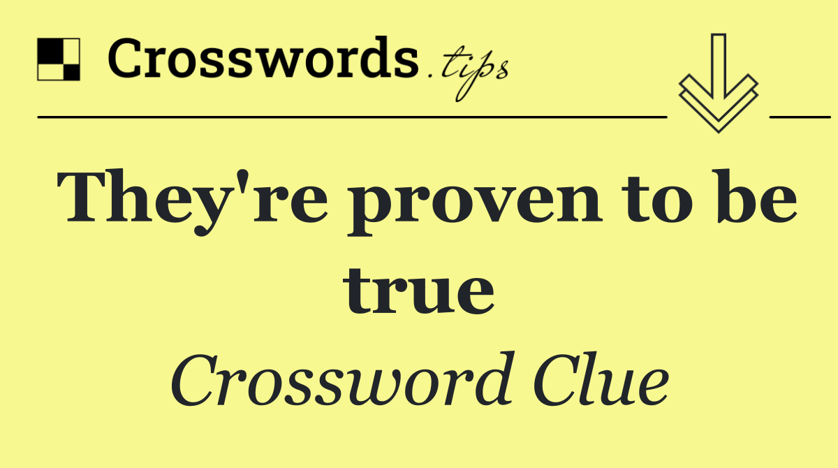 They're proven to be true