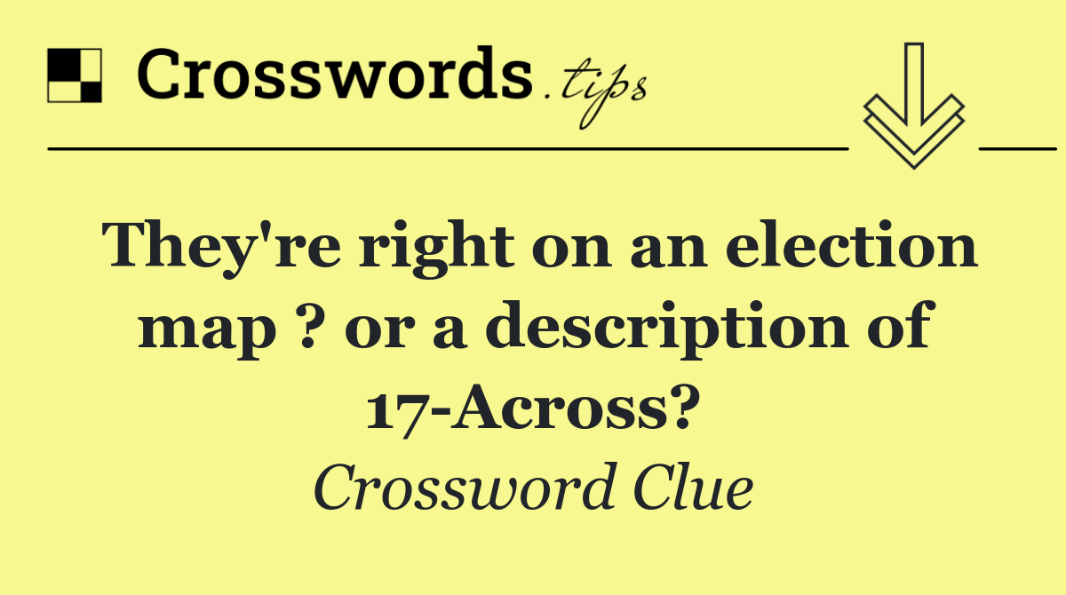 They're right on an election map ? or a description of 17 Across?