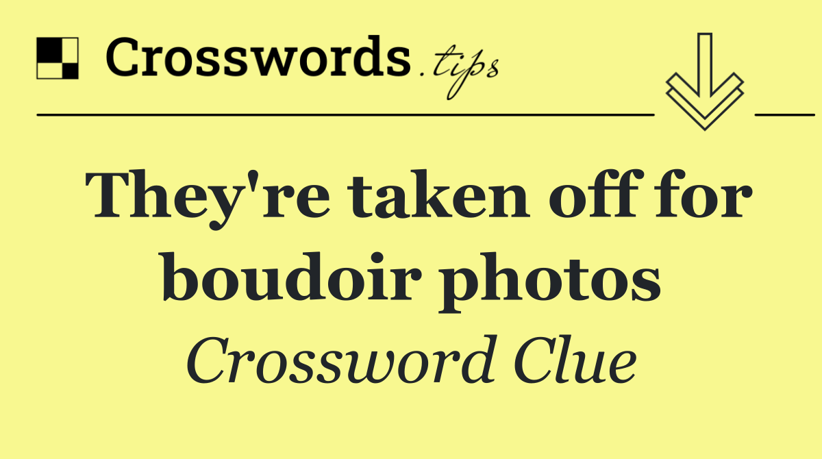 They're taken off for boudoir photos