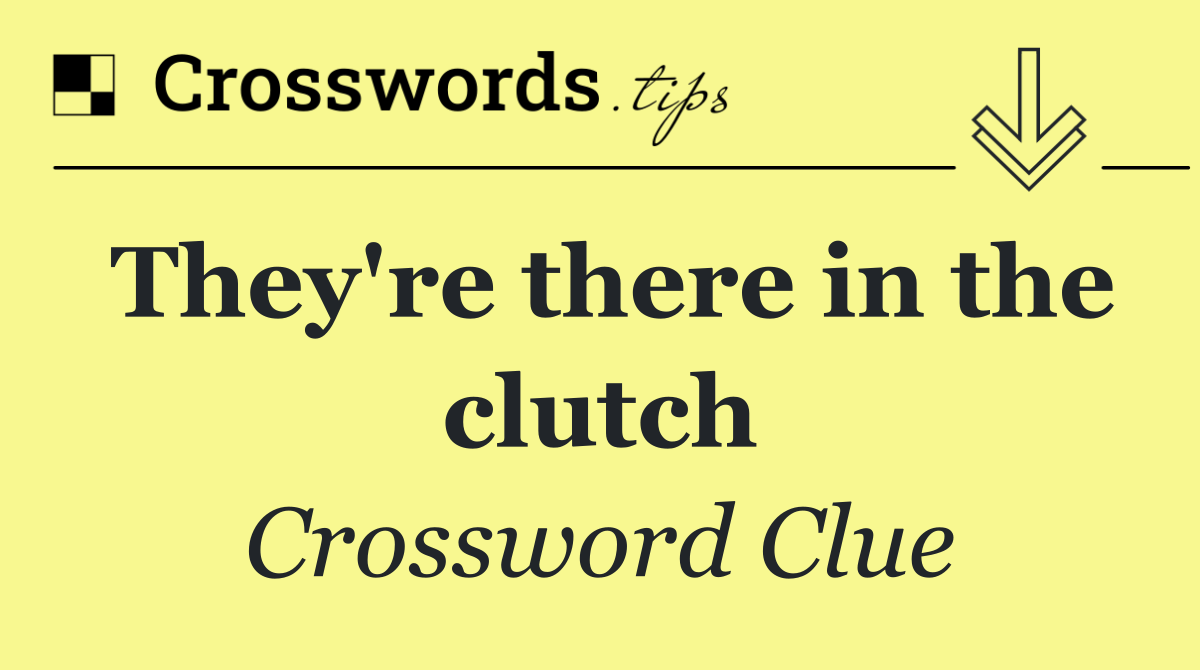 They're there in the clutch