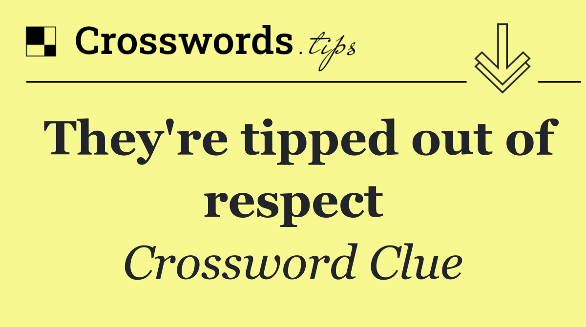 They're tipped out of respect