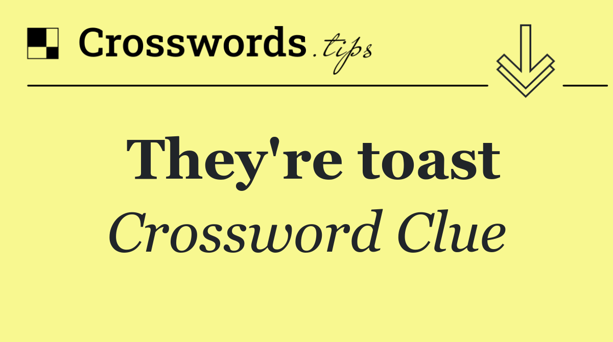They're toast