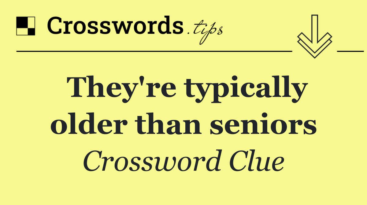 They're typically older than seniors