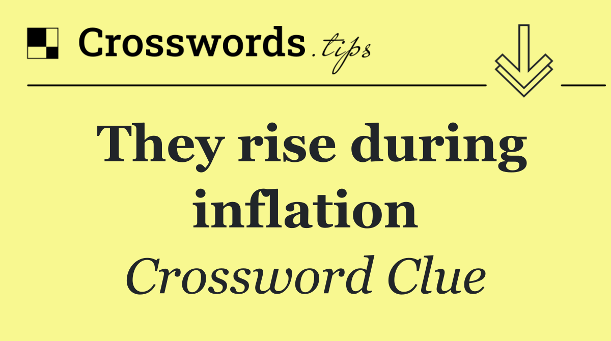 They rise during inflation