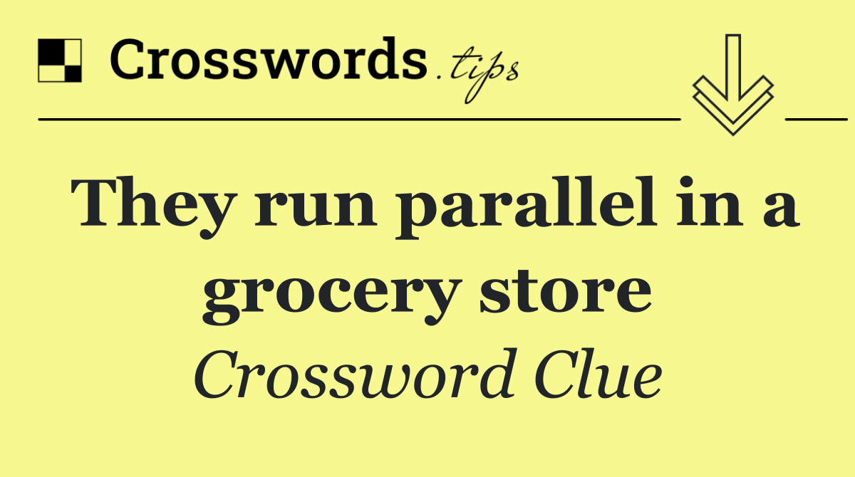 They run parallel in a grocery store
