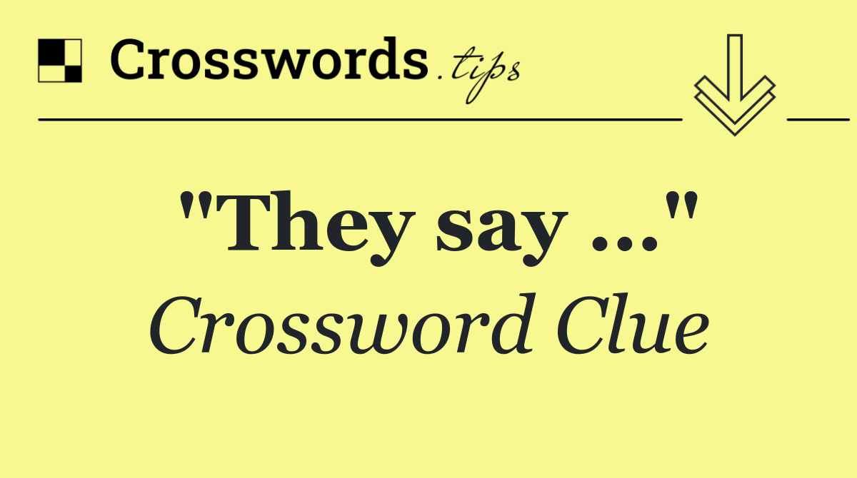 "They say …"