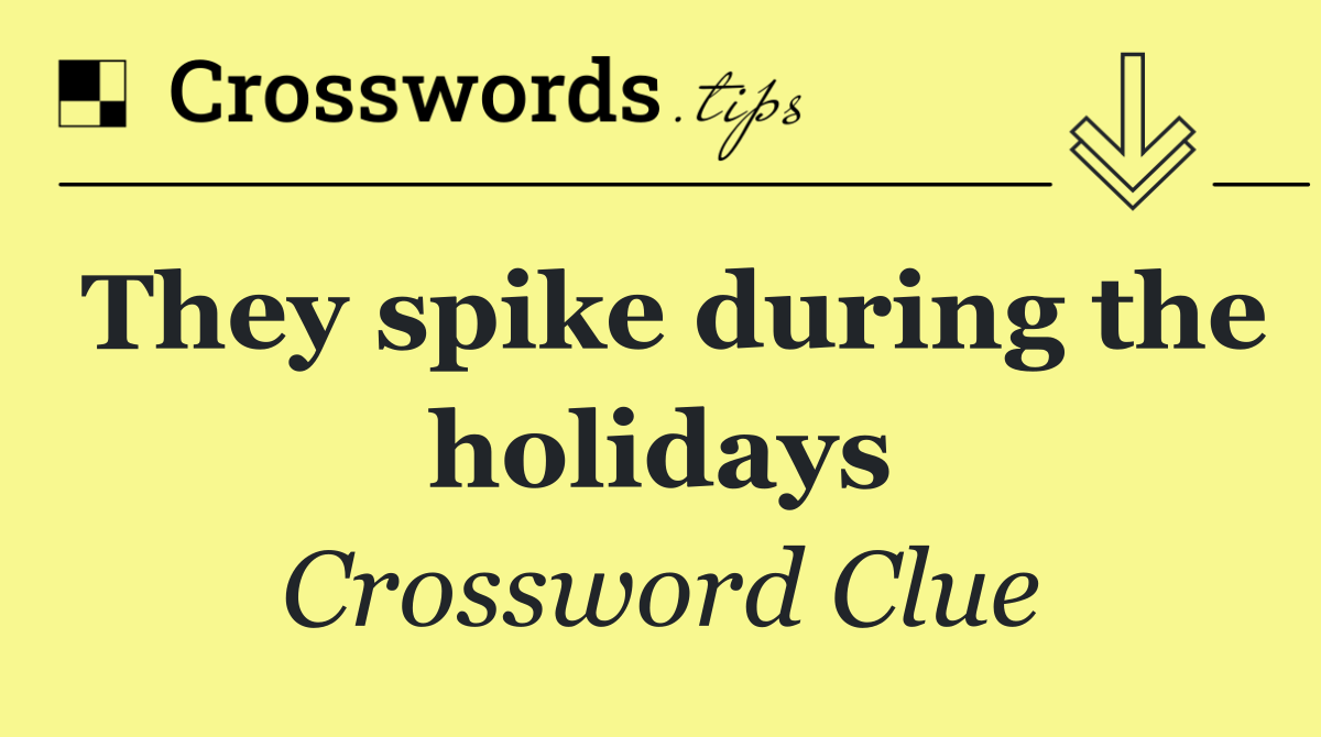 They spike during the holidays