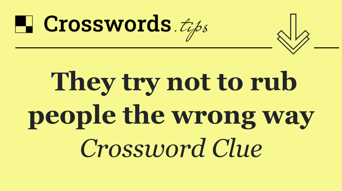 They try not to rub people the wrong way