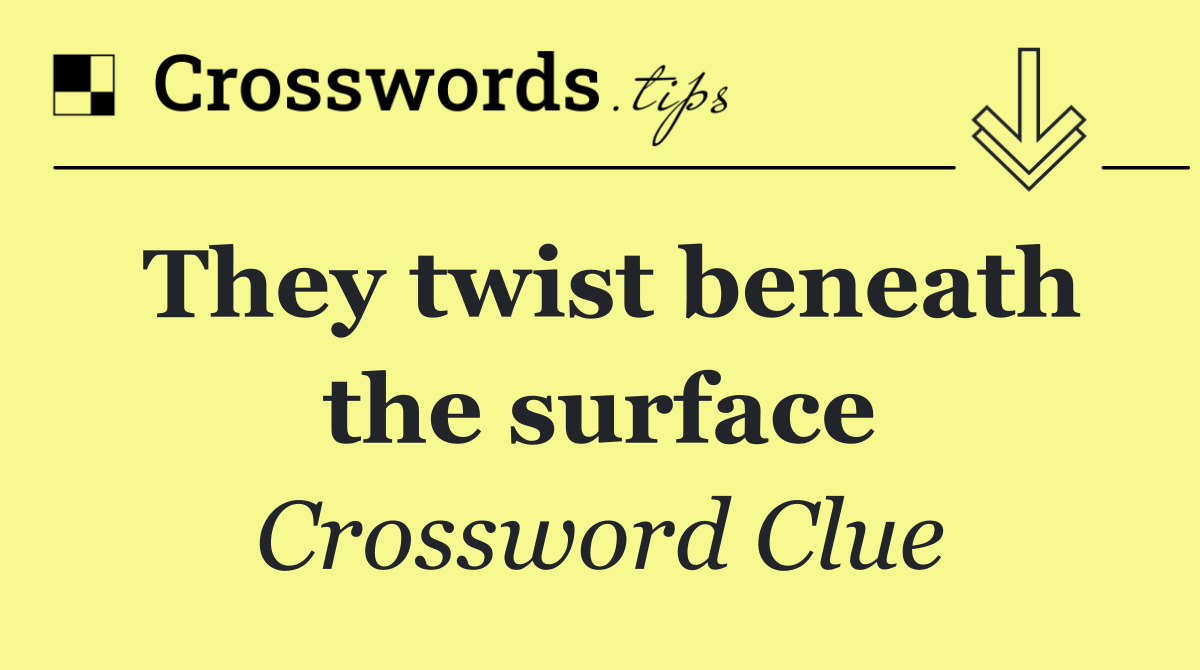 They twist beneath the surface