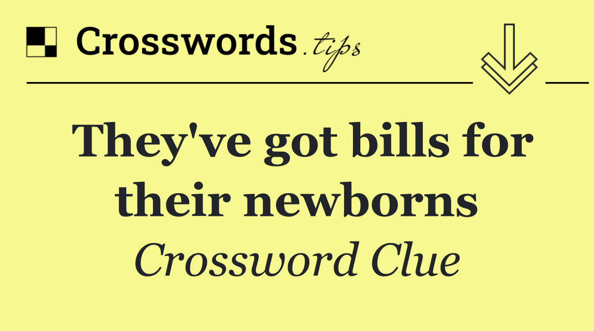 They've got bills for their newborns