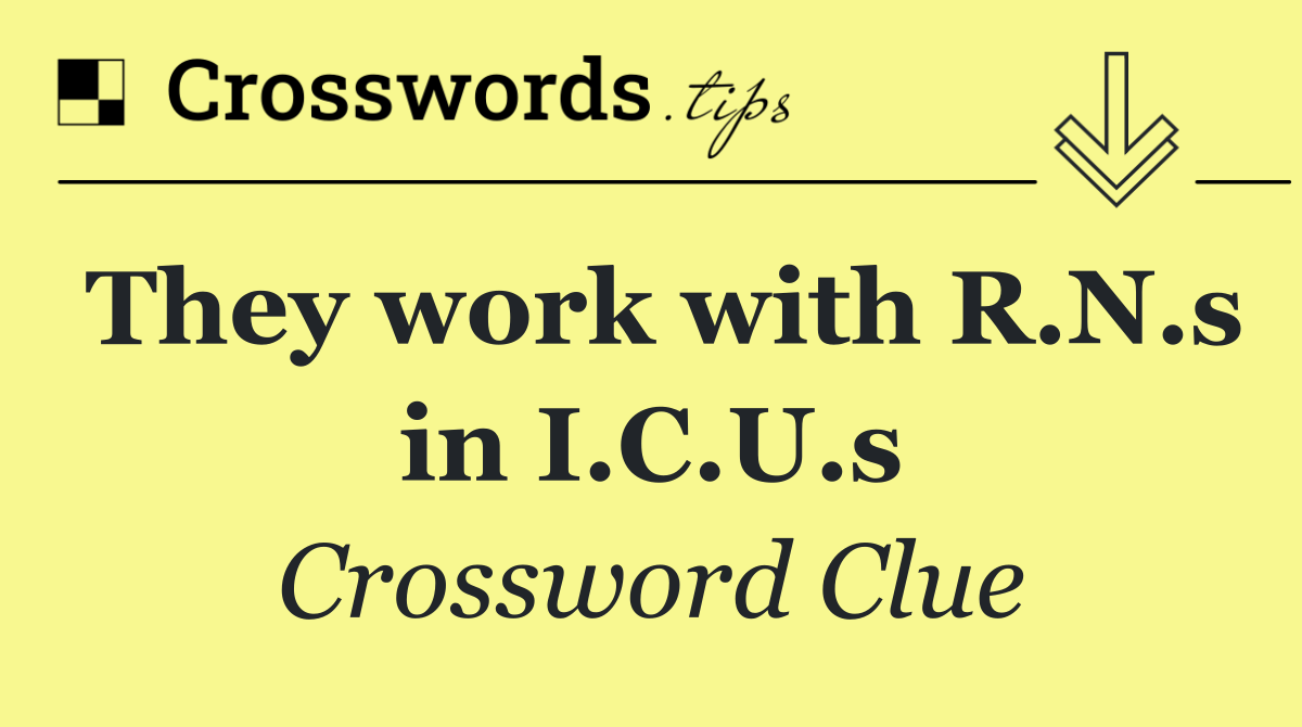 They work with R.N.s in I.C.U.s