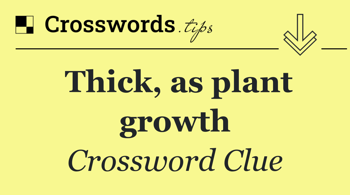 Thick, as plant growth