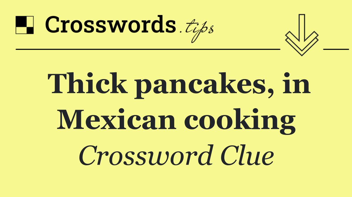 Thick pancakes, in Mexican cooking
