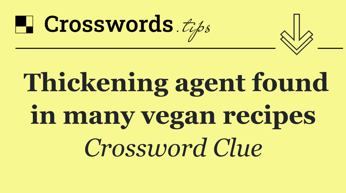 Thickening agent found in many vegan recipes