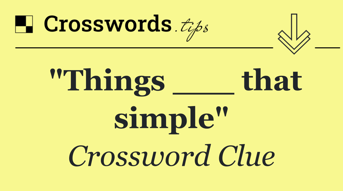 "Things ___ that simple"