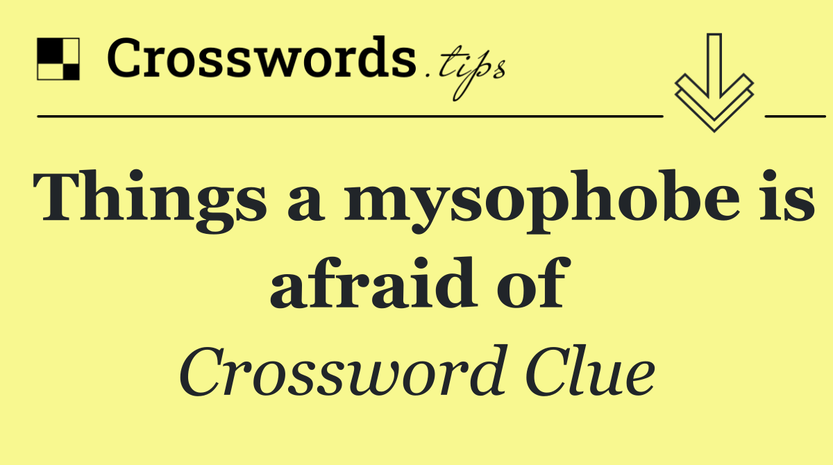 Things a mysophobe is afraid of