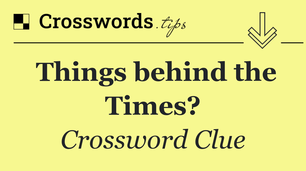 Things behind the Times?
