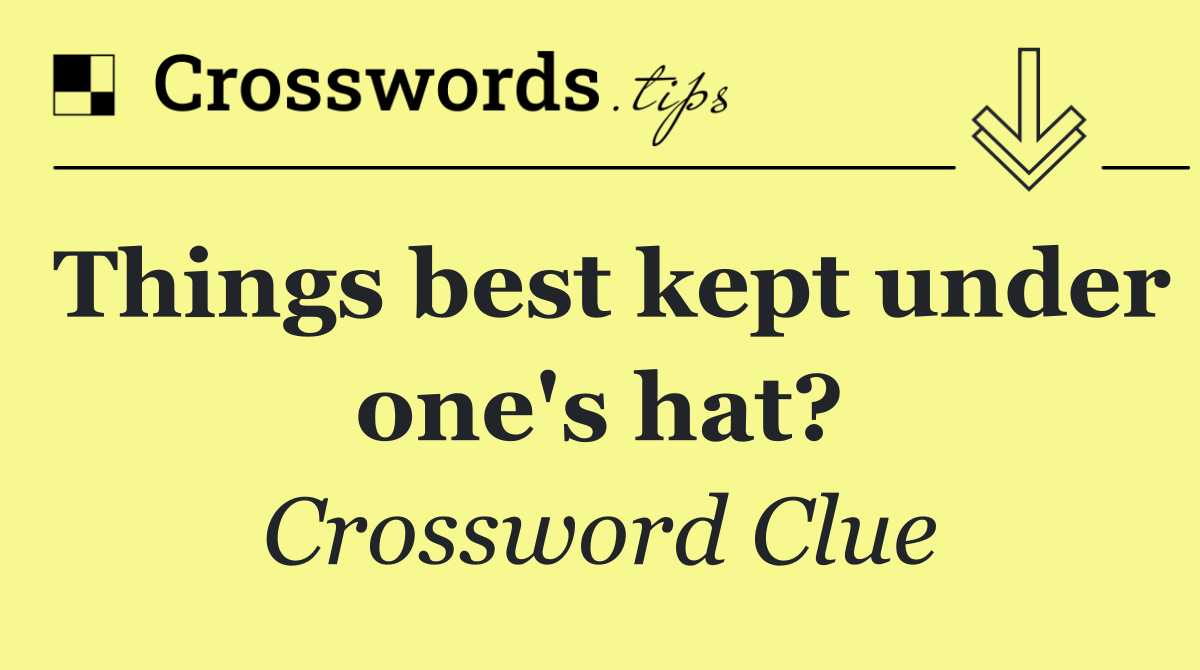 Things best kept under one's hat?