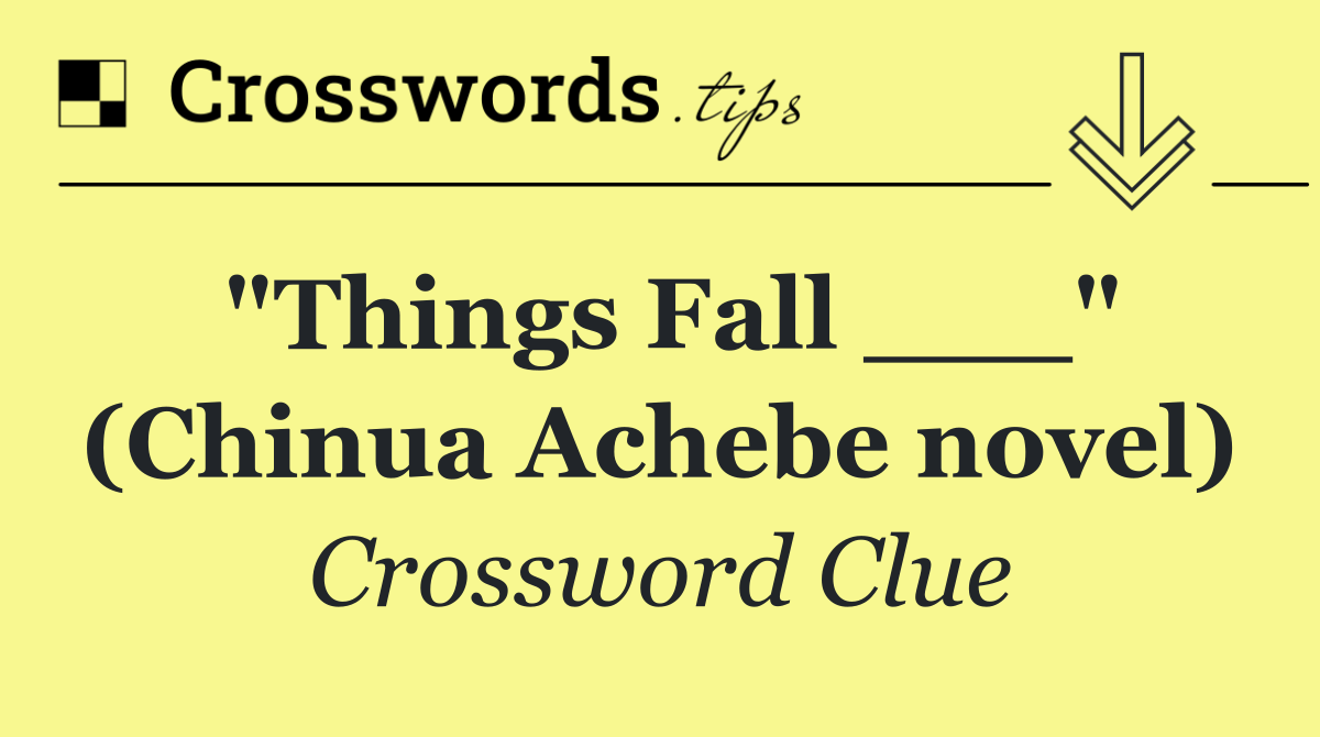 "Things Fall ___" (Chinua Achebe novel)