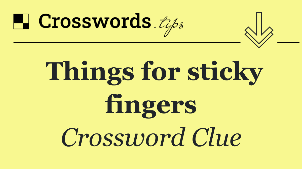 Things for sticky fingers