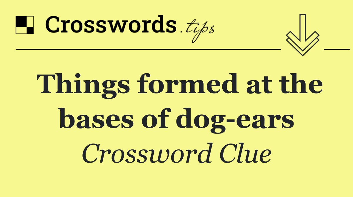 Things formed at the bases of dog ears