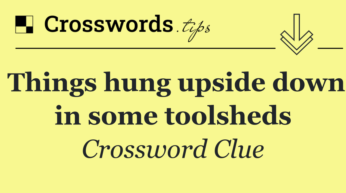 Things hung upside down in some toolsheds