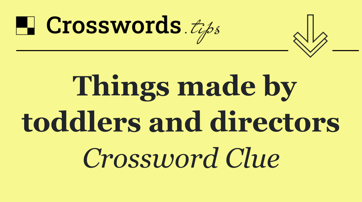 Things made by toddlers and directors