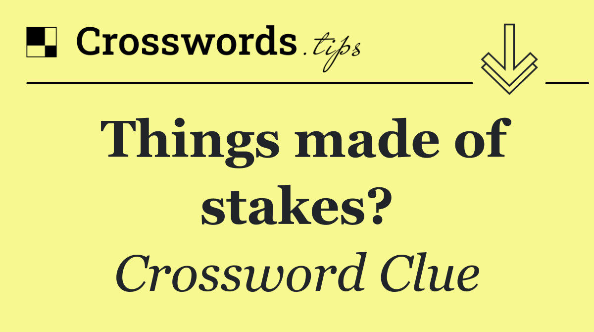 Things made of stakes?