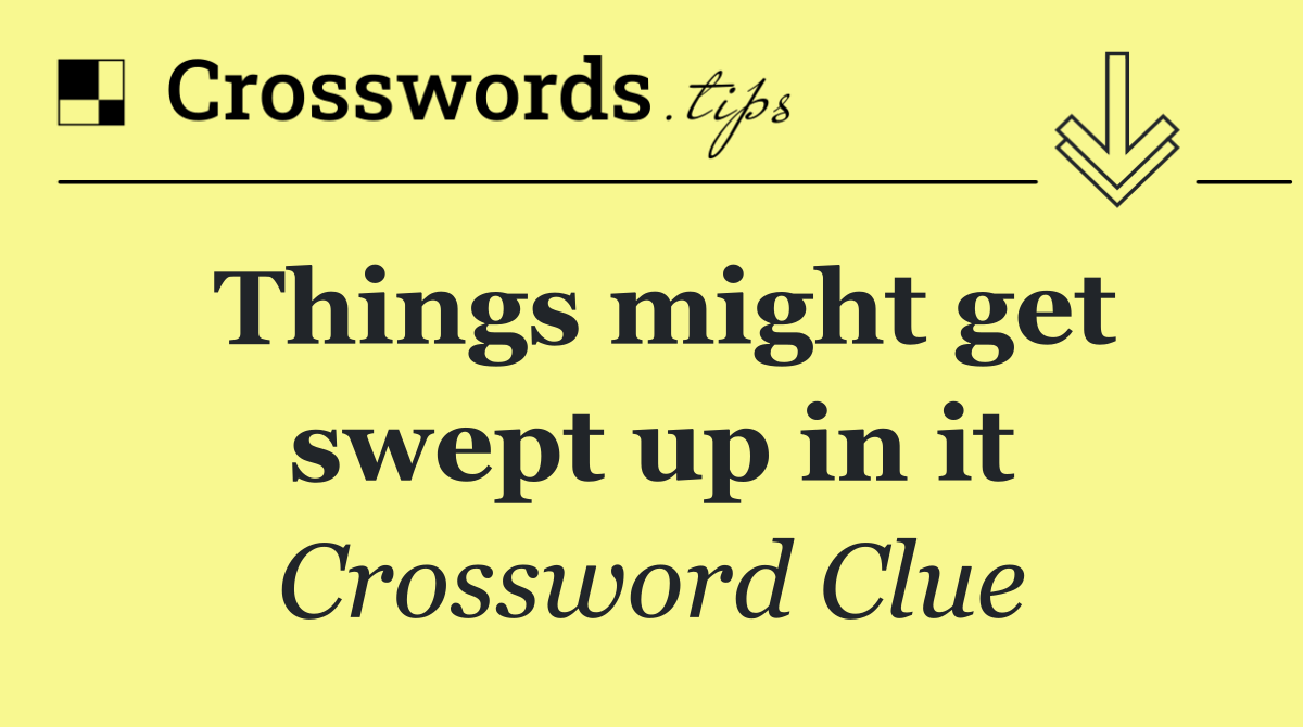 Things might get swept up in it